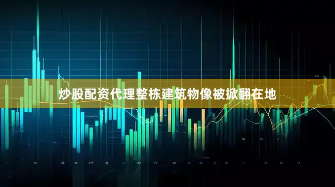 炒股配资代理整栋建筑物像被掀翻在地