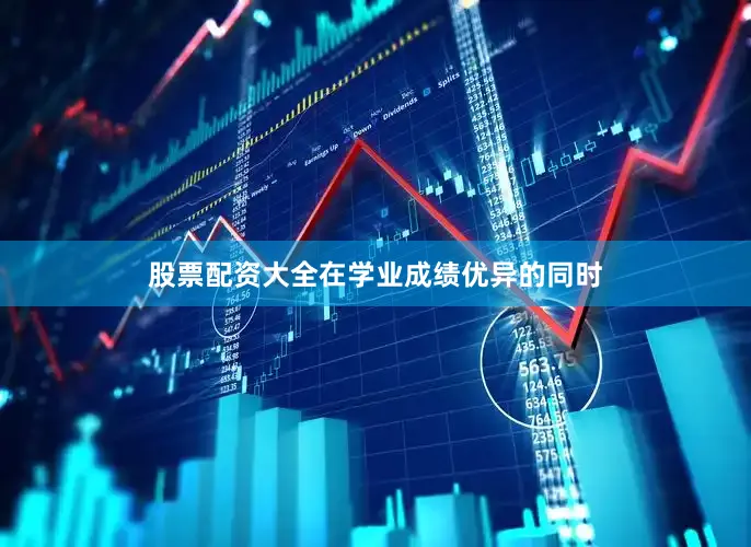 股票配资大全在学业成绩优异的同时