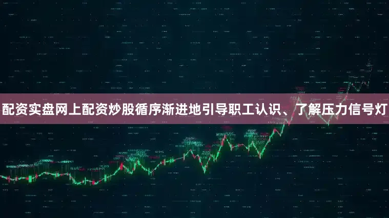 配资实盘网上配资炒股循序渐进地引导职工认识、了解压力信号灯