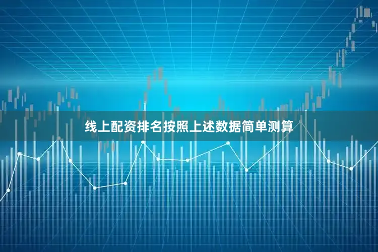 线上配资排名按照上述数据简单测算