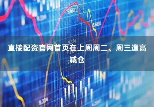 直接配资官网首页在上周周二、周三逢高减仓