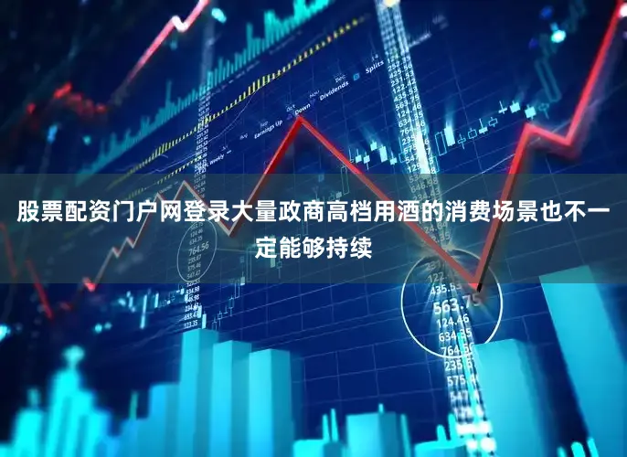 股票配资门户网登录大量政商高档用酒的消费场景也不一定能够持续