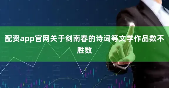 配资app官网关于剑南春的诗词等文学作品数不胜数