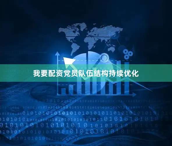 我要配资党员队伍结构持续优化