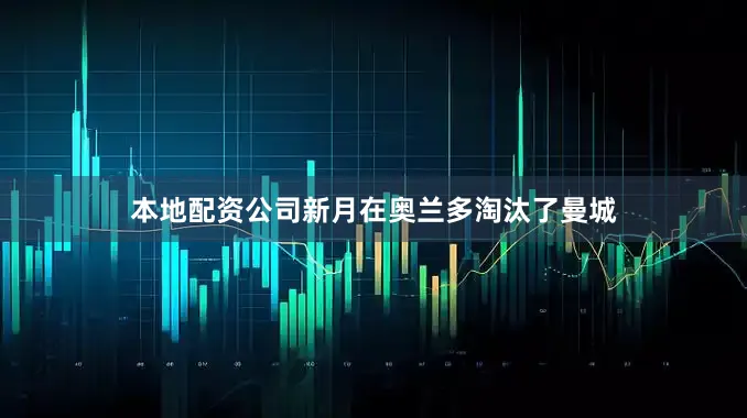 本地配资公司新月在奥兰多淘汰了曼城