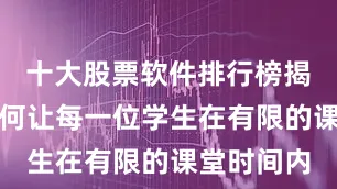 十大股票软件排行榜揭晓探寻如何让每一位学生在有限的课堂时间内