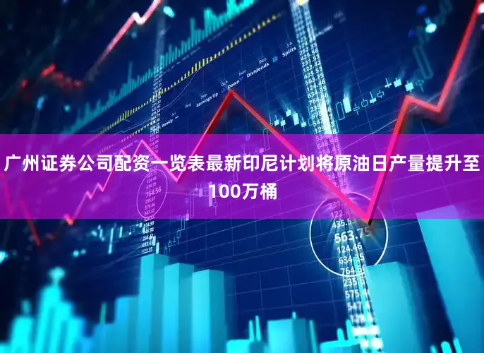 广州证券公司配资一览表最新印尼计划将原油日产量提升至100万桶