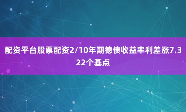 配资平台股票配资2/10年期德债收益率利差涨7.322个基点
