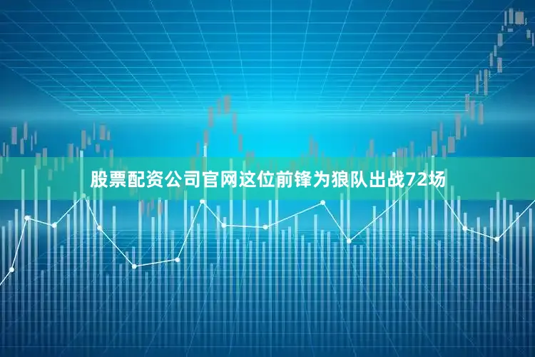 股票配资公司官网这位前锋为狼队出战72场