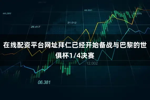 在线配资平台网址拜仁已经开始备战与巴黎的世俱杯1/4决赛