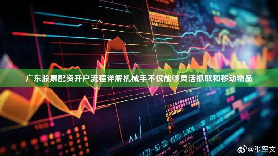 广东股票配资开户流程详解机械手不仅能够灵活抓取和移动物品