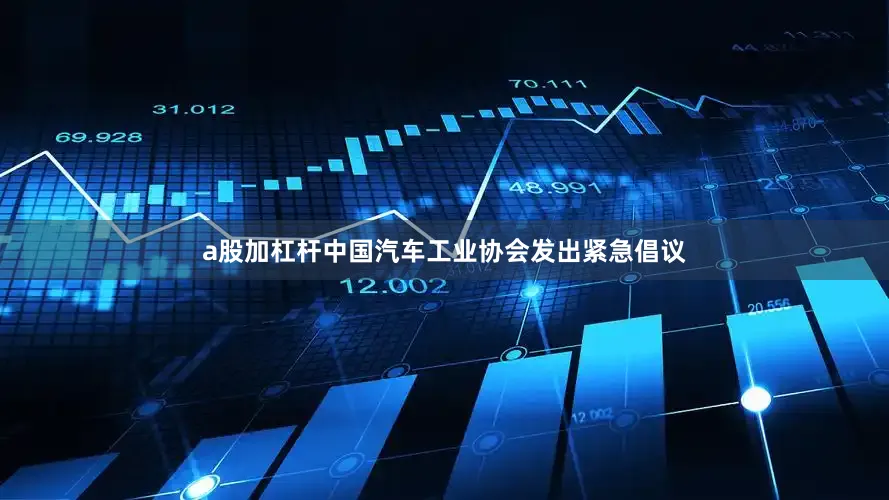 a股加杠杆中国汽车工业协会发出紧急倡议