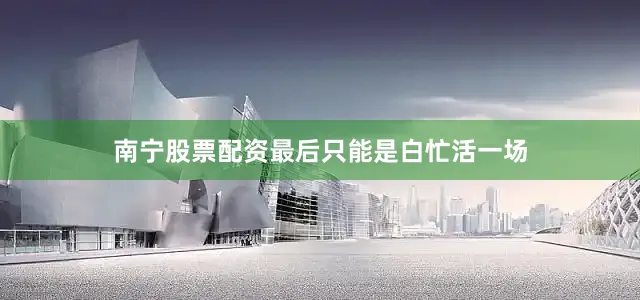 南宁股票配资最后只能是白忙活一场