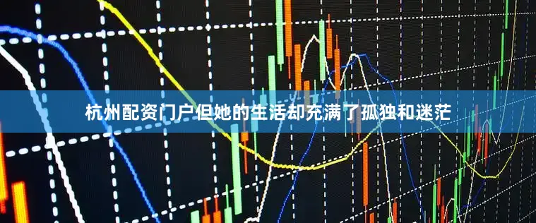 杭州配资门户但她的生活却充满了孤独和迷茫