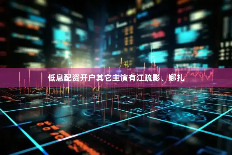低息配资开户其它主演有江疏影、娜扎