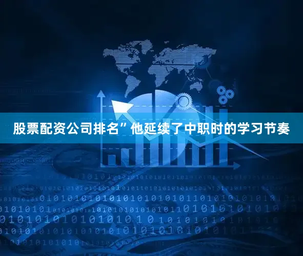 股票配资公司排名”他延续了中职时的学习节奏