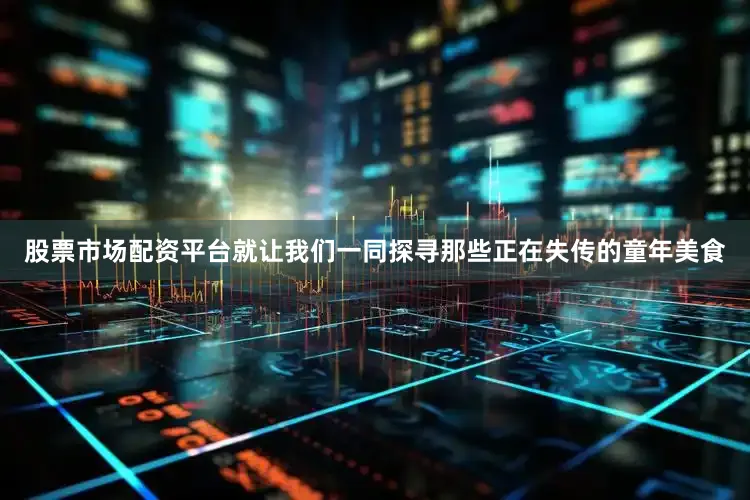 股票市场配资平台就让我们一同探寻那些正在失传的童年美食