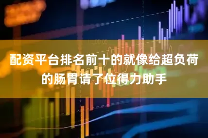 配资平台排名前十的就像给超负荷的肠胃请了位得力助手