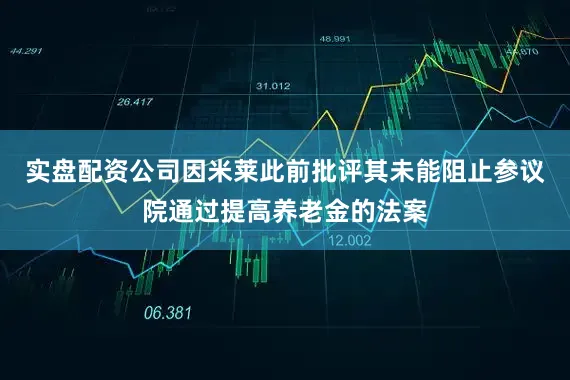 实盘配资公司因米莱此前批评其未能阻止参议院通过提高养老金的法案