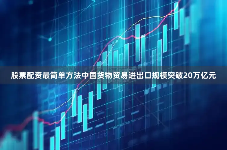 股票配资最简单方法中国货物贸易进出口规模突破20万亿元