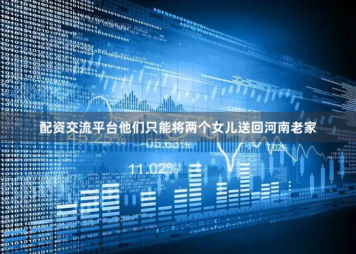 配资交流平台他们只能将两个女儿送回河南老家