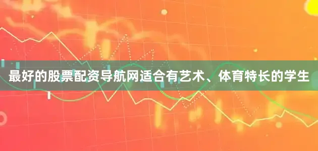 最好的股票配资导航网适合有艺术、体育特长的学生