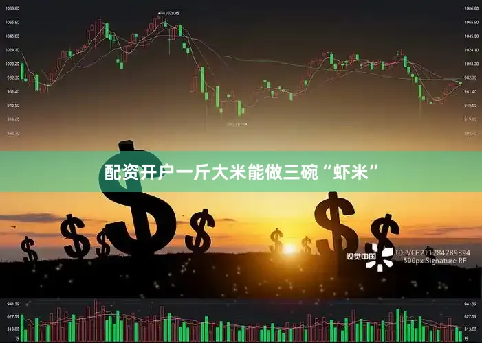 配资开户一斤大米能做三碗“虾米”