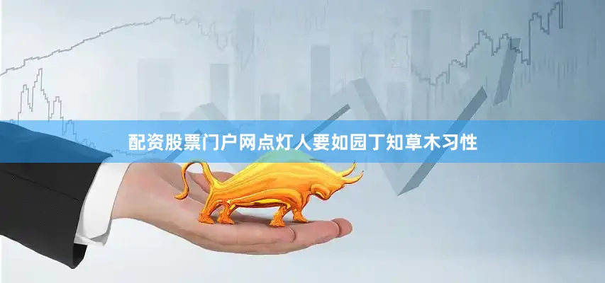 配资股票门户网点灯人要如园丁知草木习性