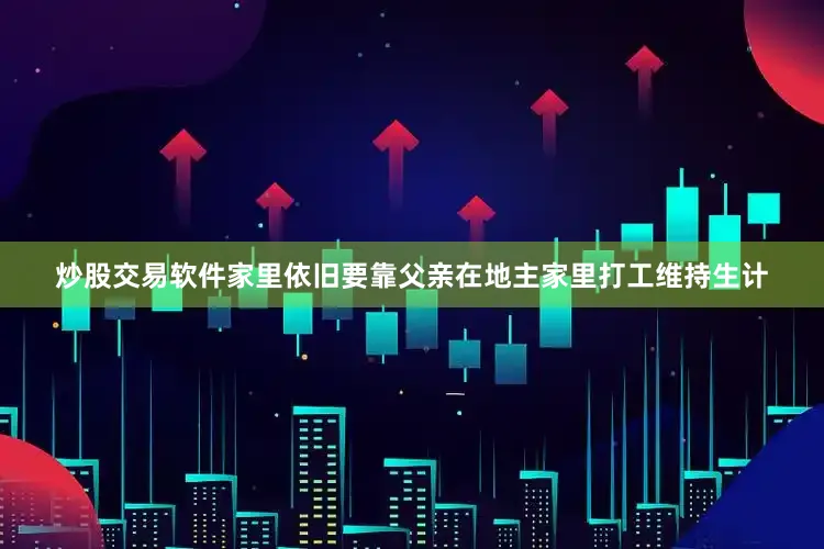 炒股交易软件家里依旧要靠父亲在地主家里打工维持生计