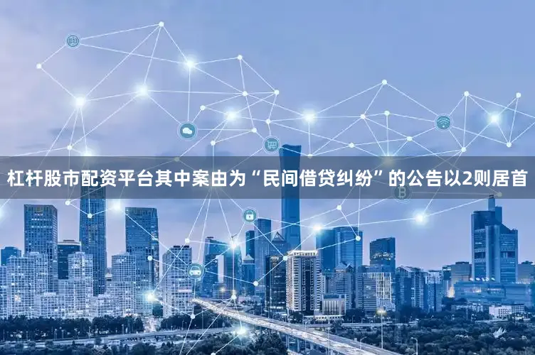 杠杆股市配资平台其中案由为“民间借贷纠纷”的公告以2则居首