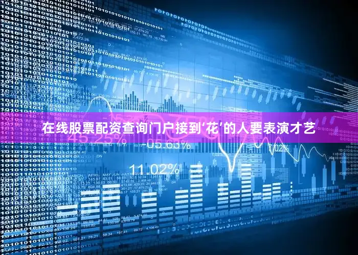 在线股票配资查询门户接到‘花’的人要表演才艺