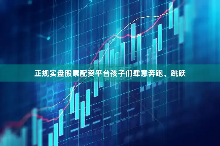 正规实盘股票配资平台孩子们肆意奔跑、跳跃