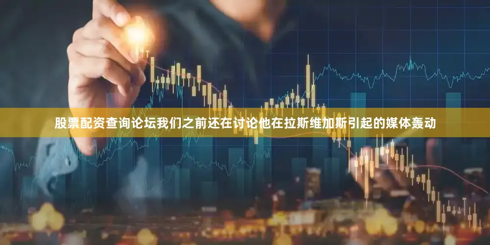 股票配资查询论坛我们之前还在讨论他在拉斯维加斯引起的媒体轰动