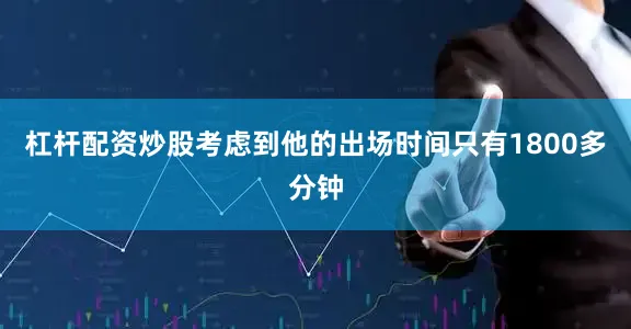 杠杆配资炒股考虑到他的出场时间只有1800多分钟