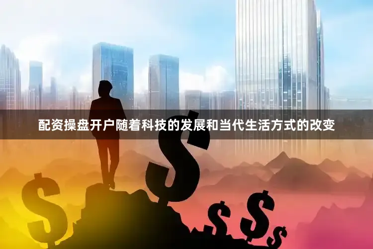 配资操盘开户随着科技的发展和当代生活方式的改变