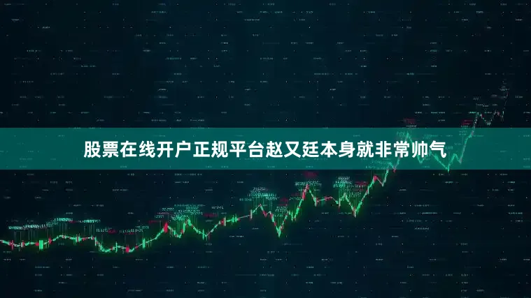 股票在线开户正规平台赵又廷本身就非常帅气