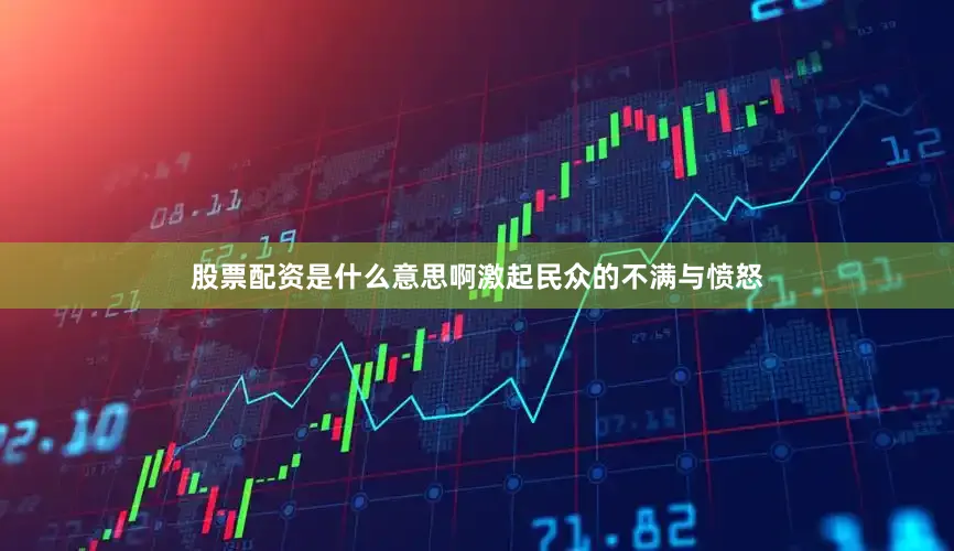 股票配资是什么意思啊激起民众的不满与愤怒