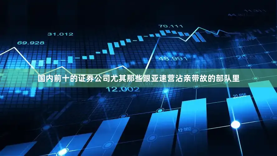 国内前十的证券公司尤其那些跟亚速营沾亲带故的部队里