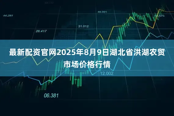 最新配资官网2025年8月9日湖北省洪湖农贸市场价格行情