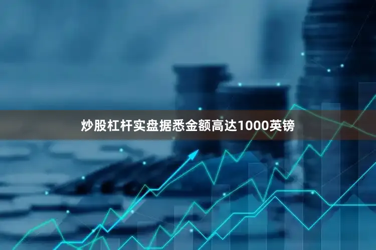 炒股杠杆实盘据悉金额高达1000英镑