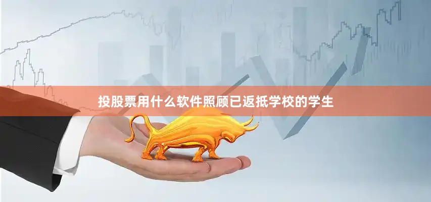 投股票用什么软件照顾已返抵学校的学生
