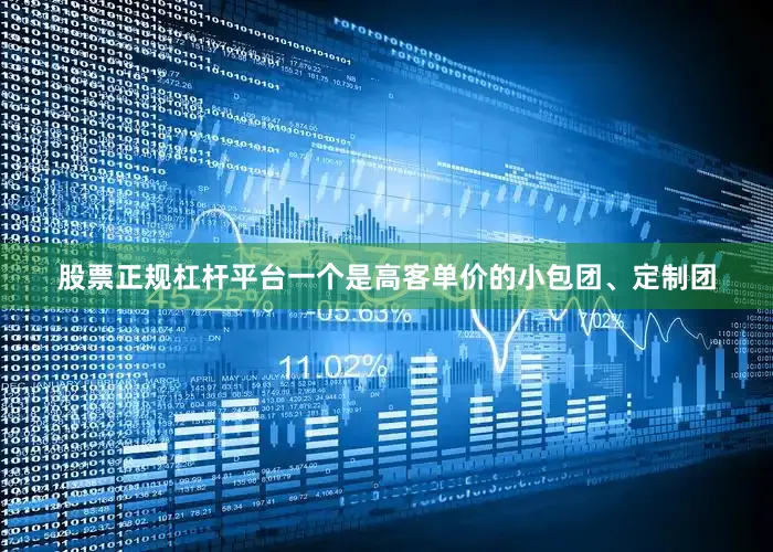 股票正规杠杆平台一个是高客单价的小包团、定制团