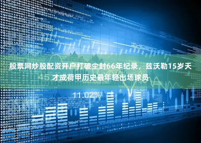 股票网炒股配资开户打破尘封66年纪录，兹沃勒15岁天才成荷甲历史最年轻出场球员