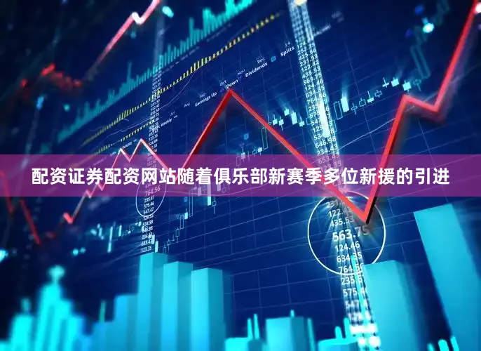 配资证券配资网站随着俱乐部新赛季多位新援的引进