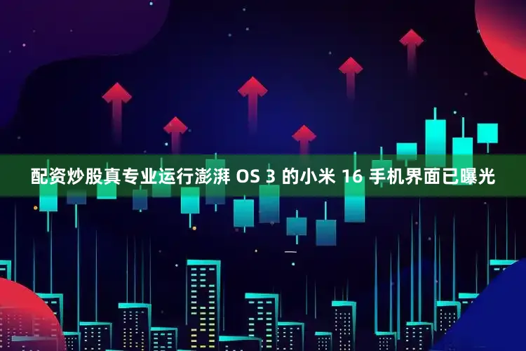 配资炒股真专业运行澎湃 OS 3 的小米 16 手机界面已曝光