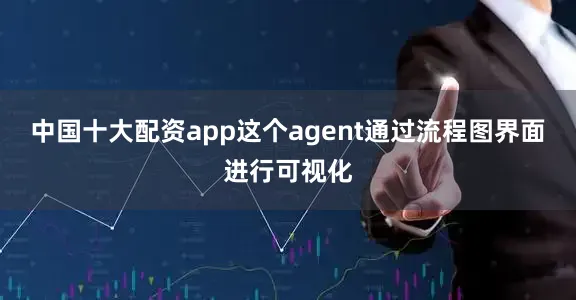 中国十大配资app这个agent通过流程图界面进行可视化