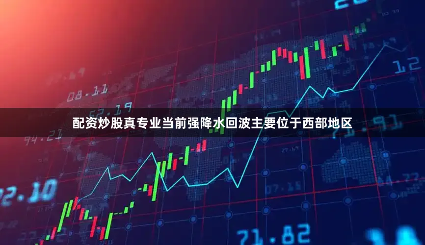 配资炒股真专业当前强降水回波主要位于西部地区