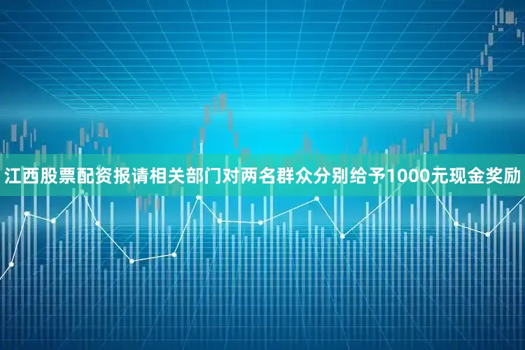 江西股票配资报请相关部门对两名群众分别给予1000元现金奖励
