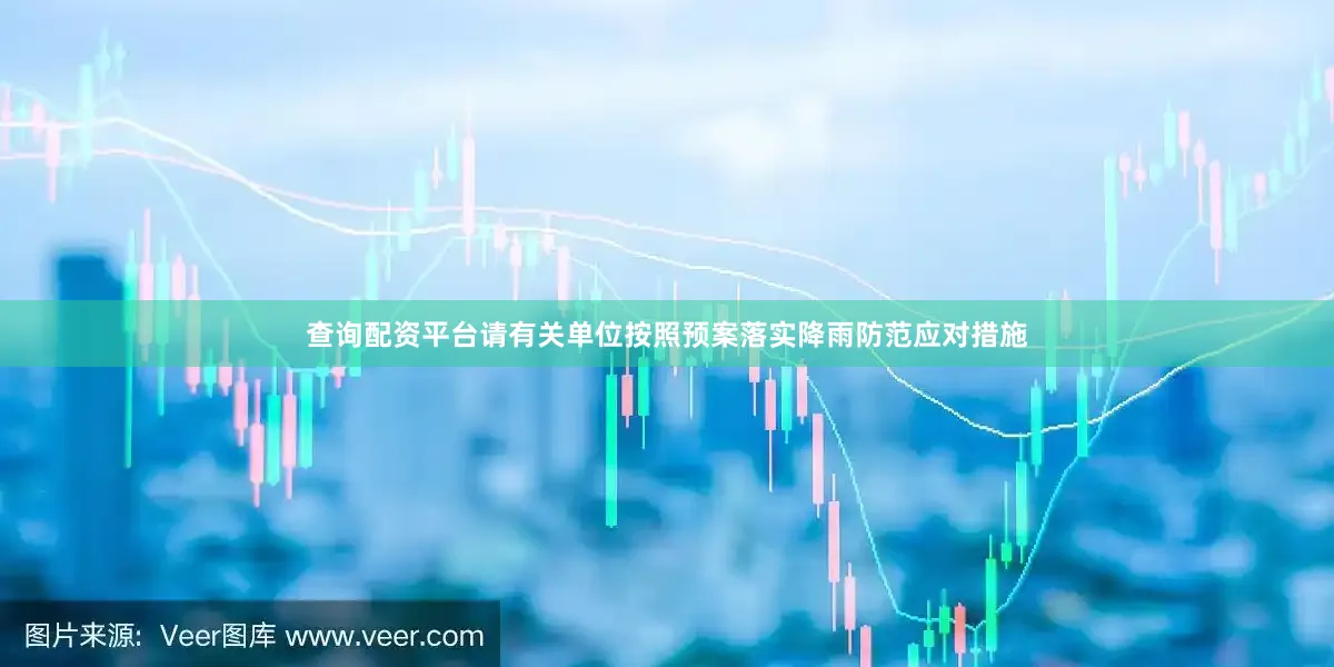 查询配资平台请有关单位按照预案落实降雨防范应对措施