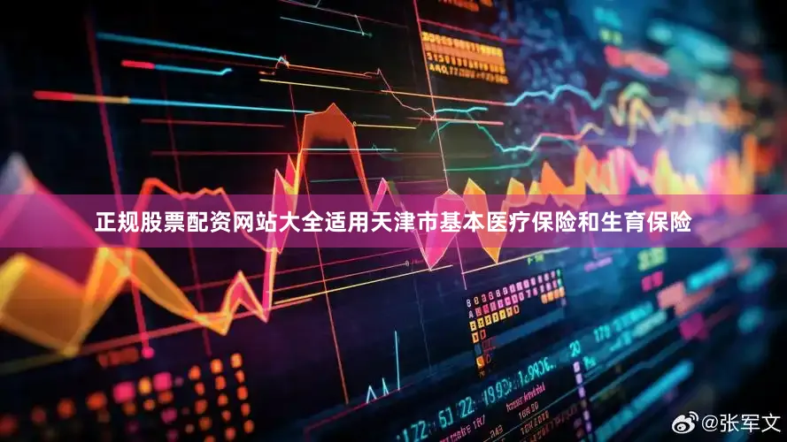正规股票配资网站大全适用天津市基本医疗保险和生育保险